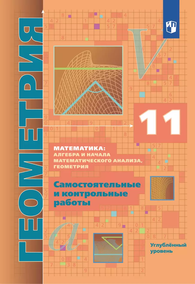 ГДЗ Геометрия: 11-й класс: углубленный уровень: самостоятельные и контрольные работы: учебное пособие