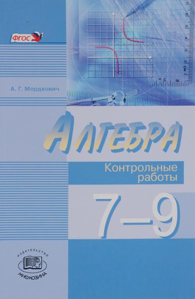 ГДЗ Алгебра 7-9 класс. Контрольные работы. Мордкович А.Г. ГДЗ Алгебра 7-9 класс. Контрольные работы. Мордкович А.Г.