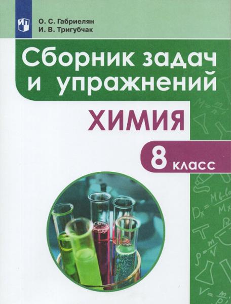 ГДЗ Химия 8 класс. Сборник задач и упражнений. Габриелян О.С., Тригубчак И.В. ГДЗ Химия 8 класс. Сборник задач и упражнений. Габриелян О.С., Тригубчак И.В.
