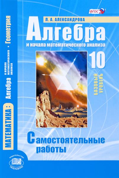 ГДЗ Алгебра 10 класс. Самостоятельные работы. Александрова Л.А. ГДЗ Алгебра 10 класс. Самостоятельные работы. Александрова Л.А.