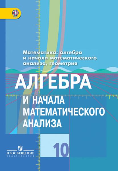 ГДЗ Алгебра 10 класс. Учебник. Колягин Ю.М., Ткачева М.В., Федорова Н.Е., Шабунин М.И. ГДЗ Алгебра 10 класс. Учебник. Колягин Ю.М., Ткачева М.В., Федорова Н.Е., Шабунин М.И.